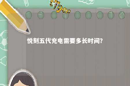 悦刻五代充电需要多长时间
？ 